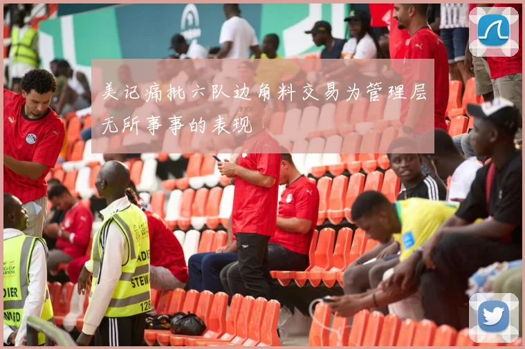 美记痛批六队边角料交易为管理层无所事事的表现
