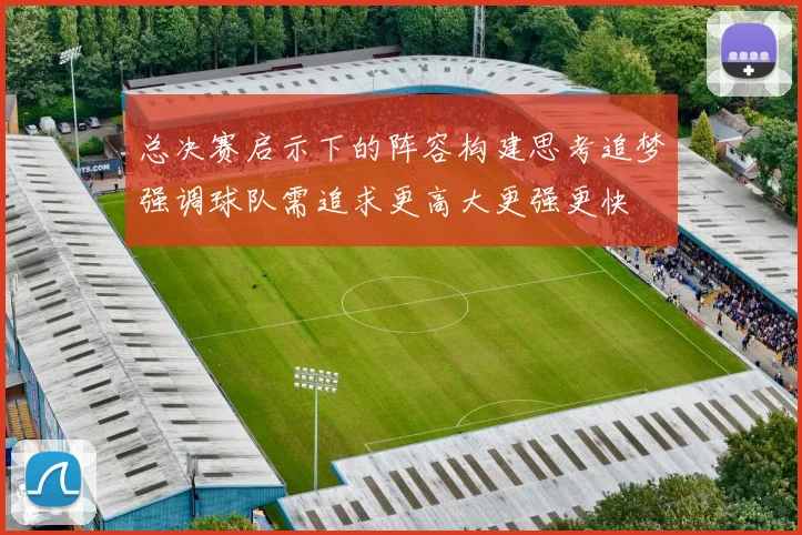 总决赛启示下的阵容构建思考追梦强调球队需追求更高大更强更快