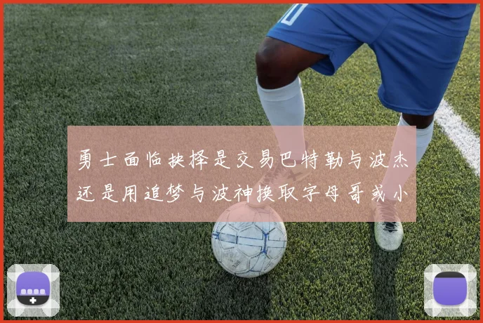 勇士面临抉择是交易巴特勒与波杰还是用追梦与波神换取字母哥或小卡