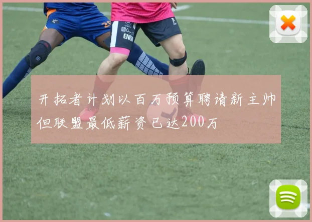开拓者计划以百万预算聘请新主帅但联盟最低薪资已达200万