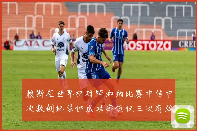 赖斯在世界杯对阵加纳比赛中传中次数创纪录但成功率低仅三次有效