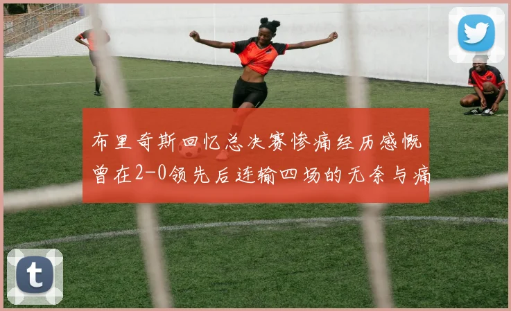 布里奇斯回忆总决赛惨痛经历感慨曾在2-0领先后连输四场的无奈与痛苦