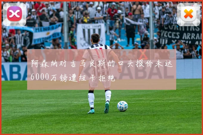 阿森纳对吉马良斯的口头报价未达6000万镑遭纽卡拒绝