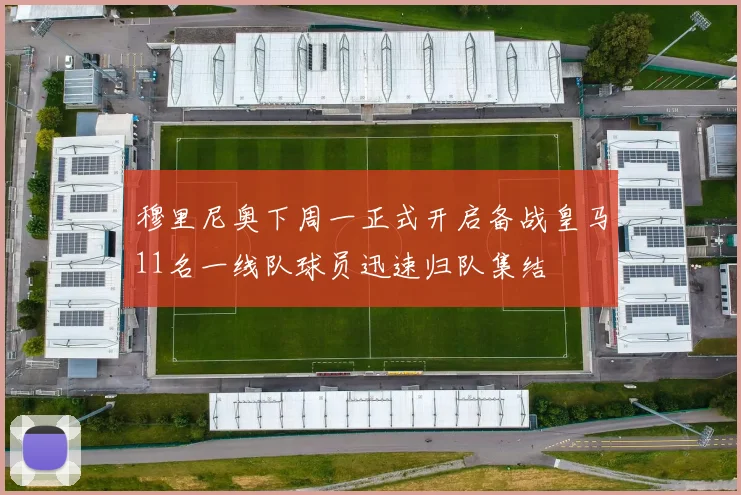 穆里尼奥下周一正式开启备战皇马11名一线队球员迅速归队集结
