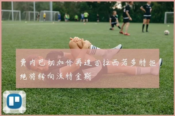 费内巴切加价再追吉拉西若多特拒绝将转向沃特金斯