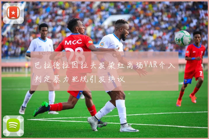 巴拉德拉因拉头发染红离场VAR介入判定暴力犯规引发热议